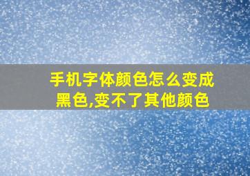 手机字体颜色怎么变成黑色,变不了其他颜色