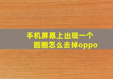 手机屏幕上出现一个圆圈怎么去掉oppo