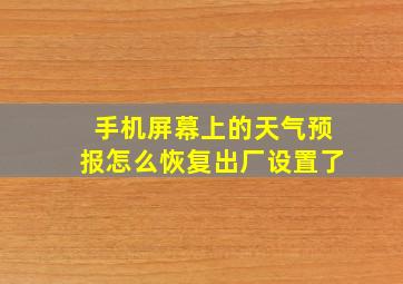 手机屏幕上的天气预报怎么恢复出厂设置了