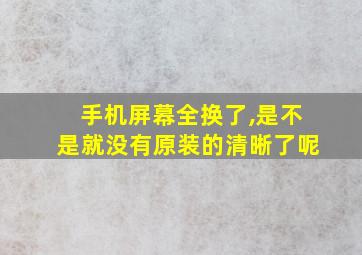 手机屏幕全换了,是不是就没有原装的清晰了呢