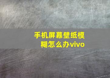 手机屏幕壁纸模糊怎么办vivo