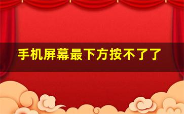 手机屏幕最下方按不了了