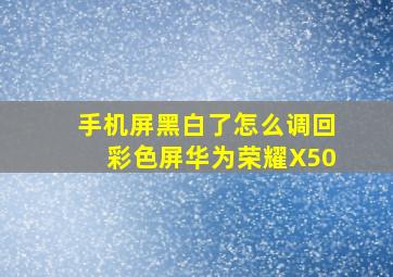 手机屏黑白了怎么调回彩色屏华为荣耀X50