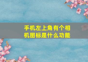 手机左上角有个相机图标是什么功能