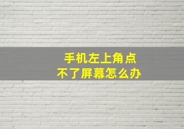 手机左上角点不了屏幕怎么办