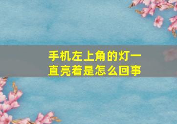 手机左上角的灯一直亮着是怎么回事