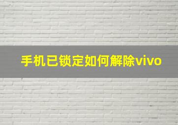 手机已锁定如何解除vivo