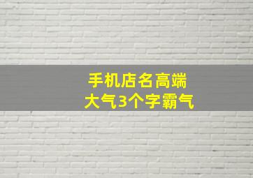 手机店名高端大气3个字霸气