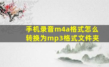 手机录音m4a格式怎么转换为mp3格式文件夹