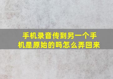 手机录音传到另一个手机是原始的吗怎么弄回来