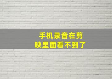 手机录音在剪映里面看不到了