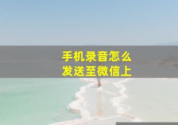 手机录音怎么发送至微信上