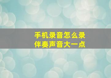 手机录音怎么录伴奏声音大一点