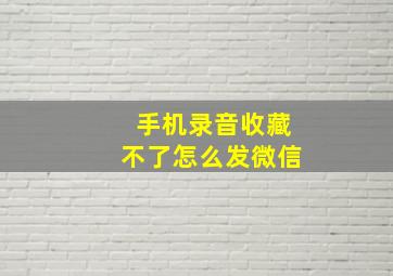 手机录音收藏不了怎么发微信