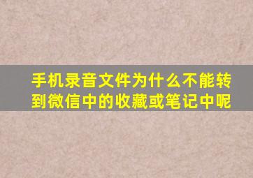 手机录音文件为什么不能转到微信中的收藏或笔记中呢