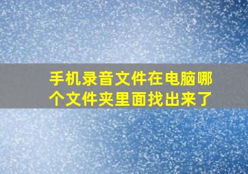 手机录音文件在电脑哪个文件夹里面找出来了