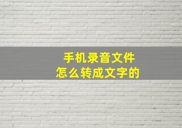 手机录音文件怎么转成文字的