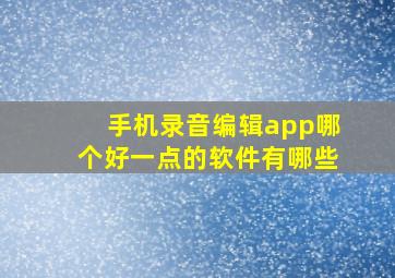 手机录音编辑app哪个好一点的软件有哪些