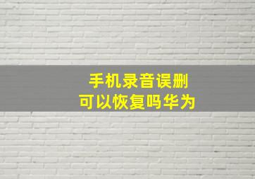 手机录音误删可以恢复吗华为