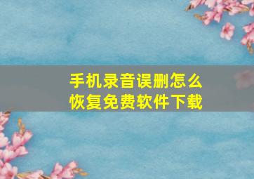 手机录音误删怎么恢复免费软件下载