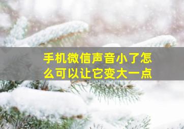 手机微信声音小了怎么可以让它变大一点