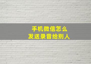 手机微信怎么发送录音给别人