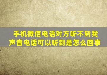 手机微信电话对方听不到我声音电话可以听到是怎么回事