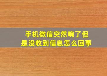 手机微信突然响了但是没收到信息怎么回事