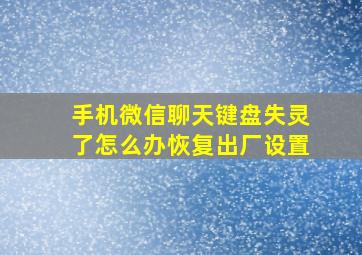 手机微信聊天键盘失灵了怎么办恢复出厂设置