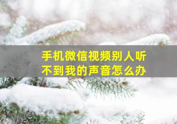 手机微信视频别人听不到我的声音怎么办