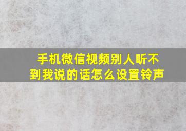 手机微信视频别人听不到我说的话怎么设置铃声