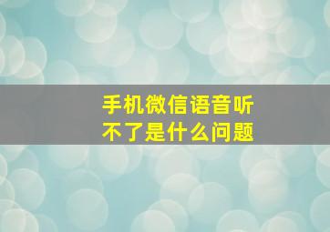 手机微信语音听不了是什么问题