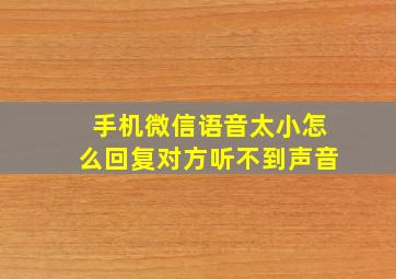 手机微信语音太小怎么回复对方听不到声音