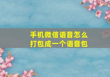 手机微信语音怎么打包成一个语音包