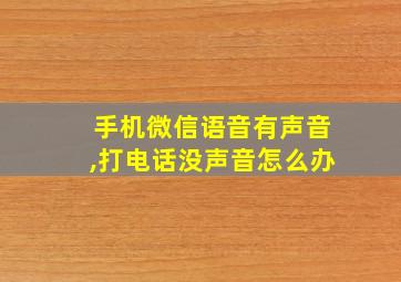 手机微信语音有声音,打电话没声音怎么办