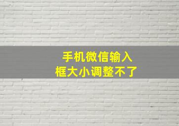 手机微信输入框大小调整不了