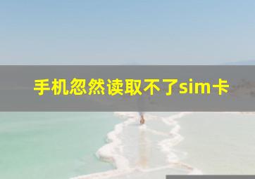 手机忽然读取不了sim卡