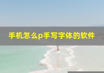 手机怎么p手写字体的软件