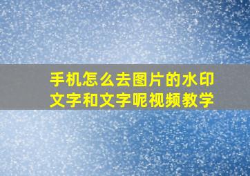 手机怎么去图片的水印文字和文字呢视频教学