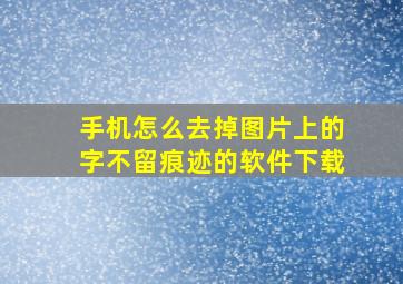 手机怎么去掉图片上的字不留痕迹的软件下载