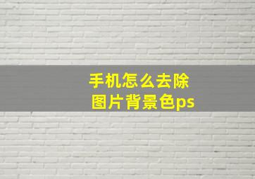 手机怎么去除图片背景色ps