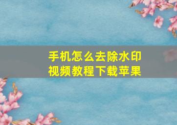 手机怎么去除水印视频教程下载苹果