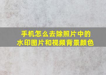 手机怎么去除照片中的水印图片和视频背景颜色