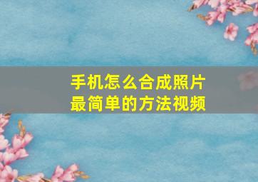 手机怎么合成照片最简单的方法视频