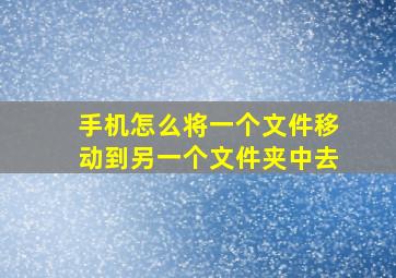 手机怎么将一个文件移动到另一个文件夹中去