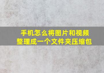 手机怎么将图片和视频整理成一个文件夹压缩包