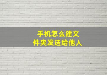 手机怎么建文件夹发送给他人