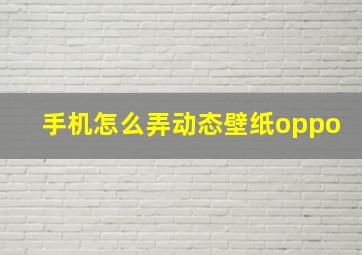 手机怎么弄动态壁纸oppo