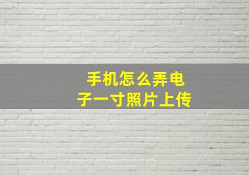 手机怎么弄电子一寸照片上传