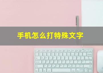 手机怎么打特殊文字